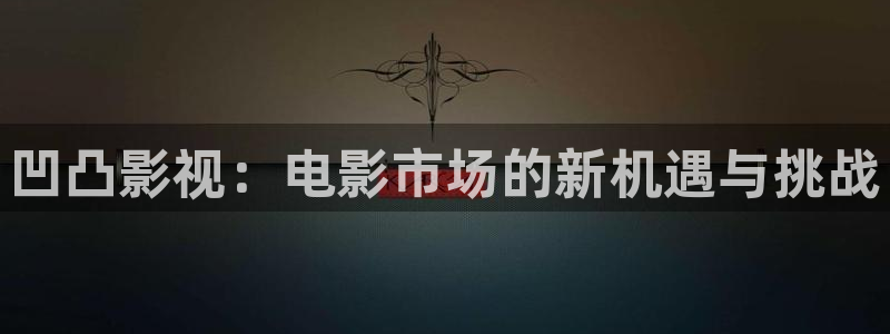 980影院：凹凸影视：电影市场的新机遇与挑战