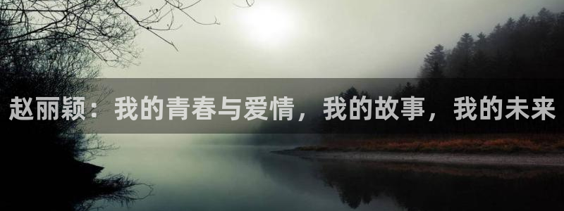 98免费影院：赵丽颖：我的青春与爱情，我的故事，我的未来